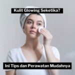 7 Rahasia Kulit Sehat Bercahaya Alami, Nomor 5 Bikin Kaget!